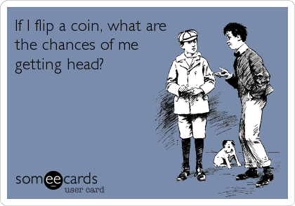 If I flip a coin, what are
the chances of me
getting head?