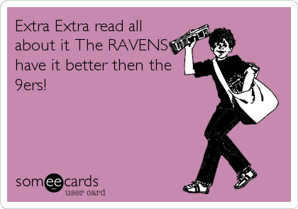 Extra Extra read all
about it The RAVENS
have it better then the
9ers!