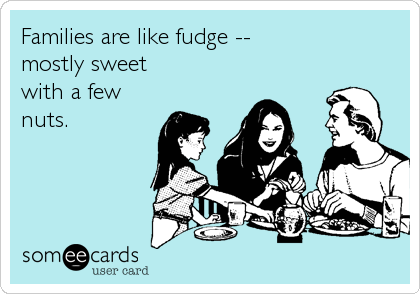 Families are like fudge --
mostly sweet
with a few
nuts.