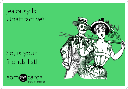 Jealousy Is
Unattractive?!



So, is your
friends list!