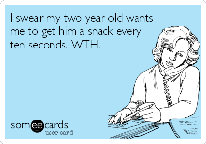 I swear my two year old wants
me to get him a snack every
ten seconds. WTH.