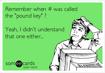 Remember when # was called 
the "pound key" ?

Yeah, I didn't understand
that one either...
