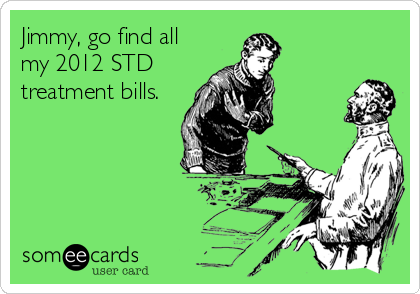 Jimmy, go find all
my 2012 STD
treatment bills.