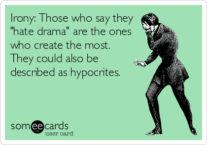Irony: Those who say they
"hate drama" are the ones
who create the most.
They could also be
described as hypocrites.