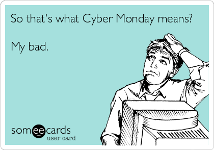 So that's what Cyber Monday means?

My bad.