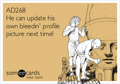 AD268
He can update his
own bleedin' profile
picture next time!