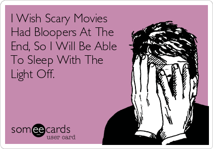 I Wish Scary Movies
Had Bloopers At The
End, So I Will Be Able
To Sleep With The
Light Off.