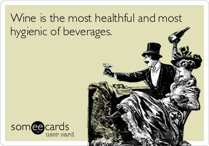 Wine is the most healthful and most
hygienic of beverages.