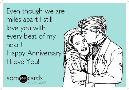 Even though we are
miles apart I still
love you with
every beat of my
heart!
Happy Anniversary
I Love You!