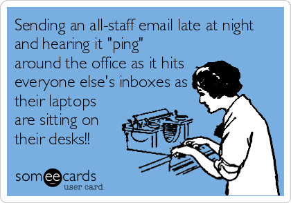Sending an all-staff email late at night
and hearing it "ping"
around the office as it hits 
everyone else's inboxes as
their laptops
are sitting on
their desks!!