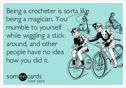 Being a crocheter is sorta like
being a magician. You 
mumble to yourself
while wiggling a stick
around, and other
people have no idea
how you did it.