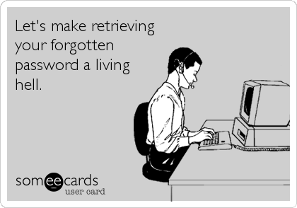 Let's make retrieving
your forgotten
password a living
hell.