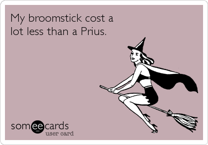 My broomstick cost a 
lot less than a Prius.