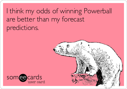 I think my odds of winning Powerball
are better than my forecast
predictions.
