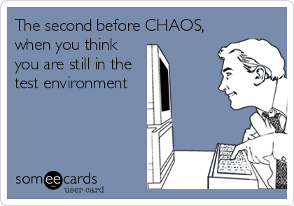 The second before CHAOS,
when you think
you are still in the
test environment