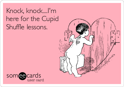 Knock, knock....I'm
here for the Cupid
Shuffle lessons.