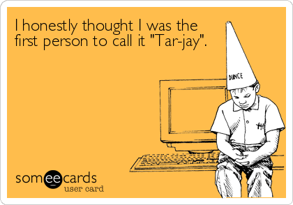 I honestly thought I was the
first person to call it "Tar-jay".