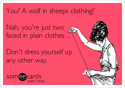 You? A wolf in sheeps clothing?

Nah, you're just two
faced in plain clothes ...

Don't dress yourself up 
any other way.