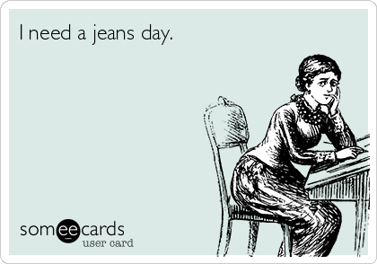 I need a jeans day.