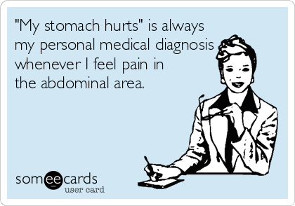 "My stomach hurts" is always
my personal medical diagnosis
whenever I feel pain in
the abdominal area.