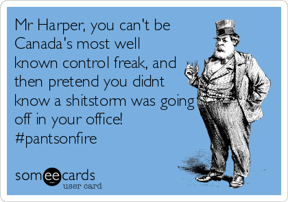 Mr Harper, you can't be
Canada's most well
known control freak, and
then pretend you didnt
know a shitstorm was going
off in your office!
#pantsonfire