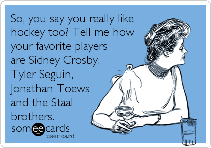 So, you say you really like
hockey too? Tell me how
your favorite players
are Sidney Crosby,
Tyler Seguin,
Jonathan Toews
and the Staal