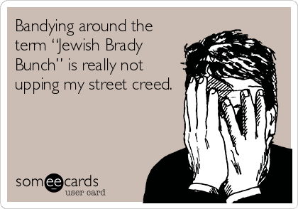 Bandying around the
term “Jewish Brady
Bunch” is really not
upping my street creed.
