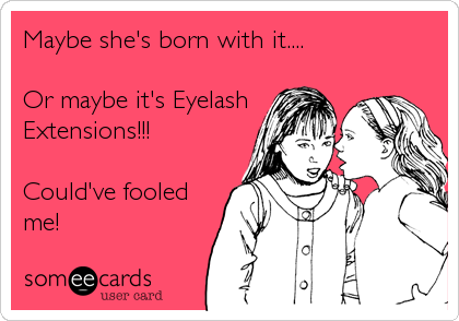 Maybe she's born with it....

Or maybe it's Eyelash
Extensions!!!

Could've fooled
me!