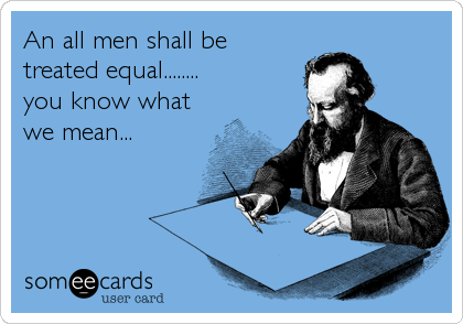 An all men shall be
treated equal........
you know what
we mean...