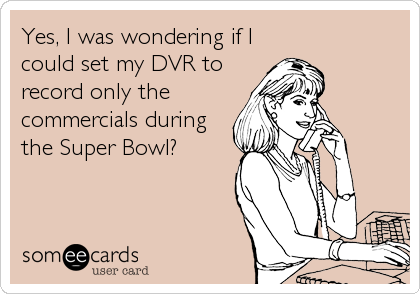 Yes, I was wondering if I
could set my DVR to
record only the
commercials during
the Super Bowl?