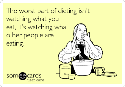 The worst part of dieting isn't
watching what you
eat, it's watching what
other people are
eating.