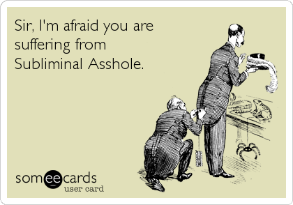 Sir, I'm afraid you are
suffering from 
Subliminal Asshole.