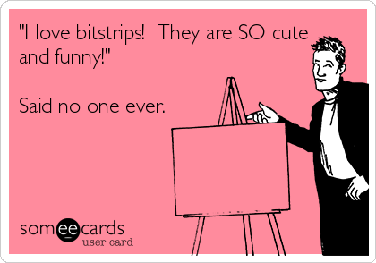 "I love bitstrips!  They are SO cute
and funny!"

Said no one ever.