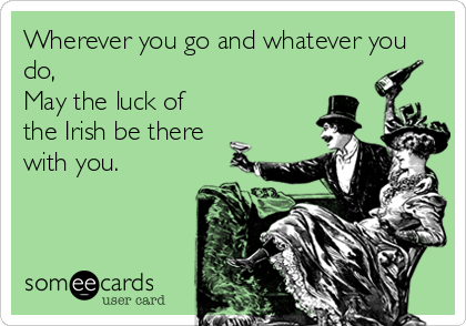 Wherever you go and whatever you
do,
May the luck of
the Irish be there
with you.