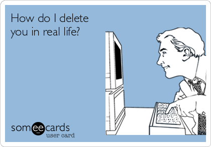 How do I delete
you in real life?