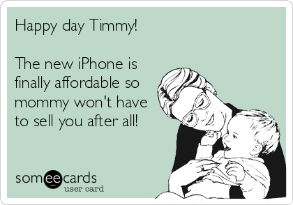 Happy day Timmy!

The new iPhone is
finally affordable so
mommy won't have
to sell you after all!