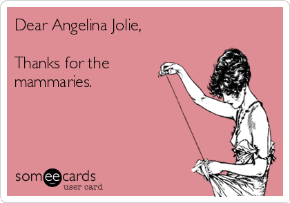 Dear Angelina Jolie,

Thanks for the
mammaries.