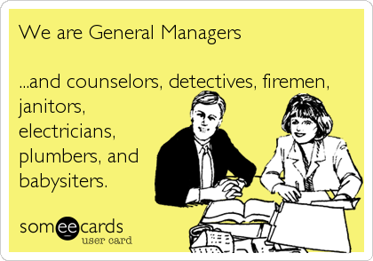 We are General Managers

...and counselors, detectives, firemen,
janitors,
electricians,
plumbers, and
babysiters.