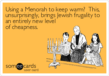 Using a Menorah to keep warm?  This,
unsurprisingly, brings Jewish frugality to
an entirely new level
of cheapness.