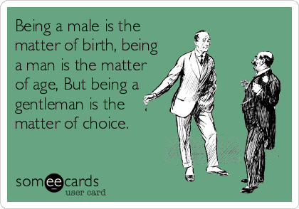 Being a male is the
matter of birth, being
a man is the matter
of age, But being a
gentleman is the
matter of choice.
