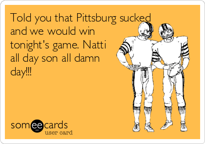 Told you that Pittsburg sucked
and we would win
tonight's game. Natti
all day son all damn
day!!!