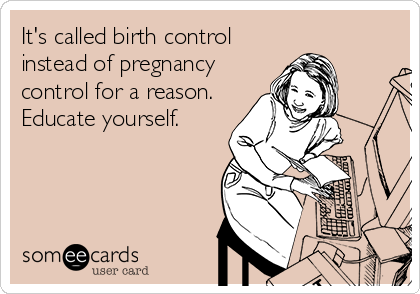 It's called birth control
instead of pregnancy
control for a reason.
Educate yourself.