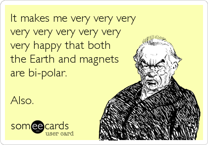 It makes me very very very
very very very very very
very happy that both 
the Earth and magnets 
are bi-polar.

Also.