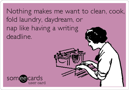 Nothing makes me want to clean, cook,
fold laundry, daydream, or
nap like having a writing
deadline.