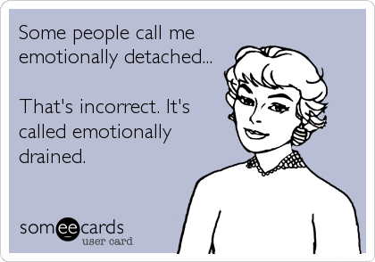 Some people call me
emotionally detached...

That's incorrect. It's
called emotionally
drained.