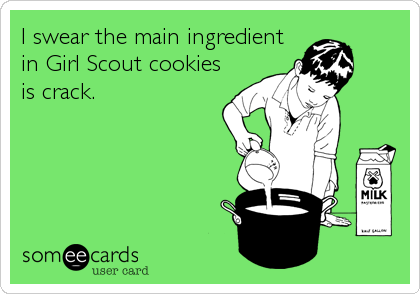 I swear the main ingredient
in Girl Scout cookies
is crack.