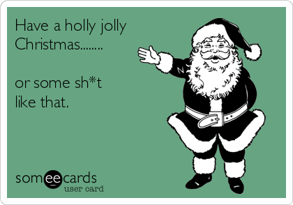Have a holly jolly
Christmas........

or some sh*t           
like that.