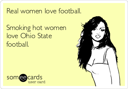 Real women love football. 

Smoking hot women
love Ohio State
football.