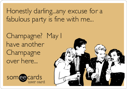 Honestly darling...any excuse for a
fabulous party is fine with me...

Champagne?  May I
have another
Champagne
over here...