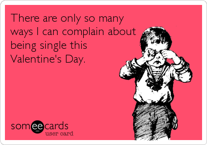 There are only so many
ways I can complain about
being single this
Valentine's Day.